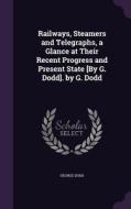 Railways, Steamers And Telegraphs, A Glance At Their Recent Progress And Present State [by G. Dodd]. By G. Dodd di George Dodd edito da Palala Press