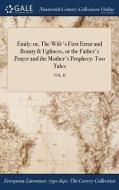 Emily: Or, The Wife's First Error And Beauty & Ugliness, Or The Father's Prayer And The Mother's Prophecy: Two Tales; Vol. Ii di Anonymous edito da Gale Ncco, Print Editions