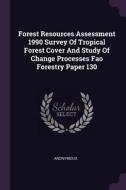 Forest Resources Assessment 1990 Survey of Tropical Forest Cover and Study of Change Processes Fao Forestry Paper 130 di Anonymous edito da CHIZINE PUBN
