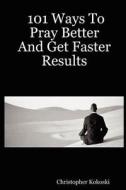 101 Ways to Pray Better and Get Faster Results di Christopher Kokoski edito da Lulu.com