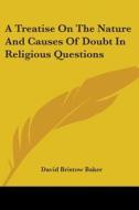 A Treatise On The Nature And Causes Of Doubt In Religious Questions di David Bristow Baker edito da Kessinger Publishing, Llc
