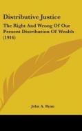 Distributive Justice: The Right and Wrong of Our Present Distribution of Wealth (1916) di John A. Ryan edito da Kessinger Publishing