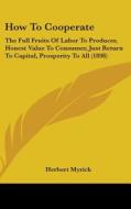How to Cooperate: The Full Fruits of Labor to Producer, Honest Value to Consumer, Just Return to Capital, Prosperity to All (1898) di Herbert Myrick edito da Kessinger Publishing