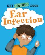 GET BETTER SOON EAR INFECTION di ANITA GANERI edito da FRANKLIN WATTS