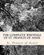 The Complete Writings of St. Francis of Assisi: With Biography di St Francis Of Assisi, Z. El Bey edito da Createspace Independent Publishing Platform
