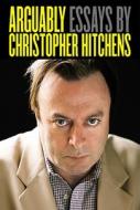 Arguably: Essays by Christopher Hitchens di Christopher Hitchens edito da Twelve