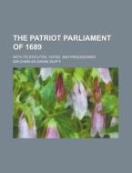The Patriot Parliament Of 1689; With Its Statutes, Votes, And Proceedings di Thomas Osborne Davis, Sir Charles Gavan Duffy edito da General Books Llc