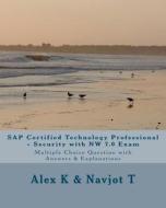 SAP Certified Technology Professional - Security with NW 7.0 Exam: Multiple Choice Question with Answers & Explanations di Alex K, Navjot T edito da Createspace