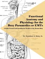 Functional Anatomy and Physiology for the Busy Paramedics or EMTs: A Stride Toward Understanding the Wonders of the Huma di Sr. Dr Nyonbeor a. Boley edito da DORRANCE PUB CO INC