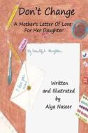 Don't Change: A Mother's Letter of Love for Her Daughter di Alya Naseer edito da Createspace