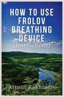 How to Use Frolov Breathing Device (Instructions) di Artour Rakhimov edito da Createspace