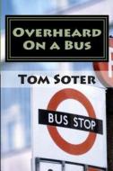 Overheard on a Bus di Tom Soter edito da Createspace