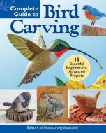Complete Guide to Bird Carving: Tips and Techniques for Sculpting and Painting 15 Fabulous Projects di Editors of Woodcarving Illustrated edito da FOX CHAPEL PUB CO INC