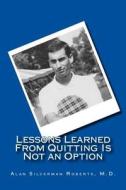 Lessons Learned from Quitting Is Not an Option di Alan S. Roberts M. D. edito da Createspace