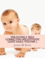 The Flying J. Self-Correcting Relativistic Light-Sails. Volume 1. di James M. Essig edito da Createspace
