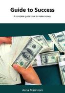 Guide to Success: A Complete Guide Book to Make Money di Anna Marinnoni edito da Createspace