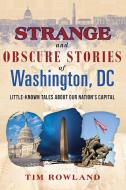 Strange and Obscure Stories of Washington, DC: Little-Known Tales about Our Nation's Capital di Tim Rowland edito da SKYHORSE PUB