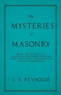 The Mysteries of Masonry - Being the Outline of a Universal Philosophy Founded Upon the Ritual and Degrees of Ancient Fr di L. E. Reynolds edito da White Press