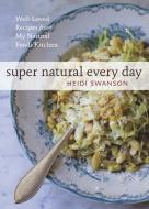 Super Natural Every Day: Well-Loved Recipes from My Natural Foods Kitchen di Heidi Swanson edito da TEN SPEED PR