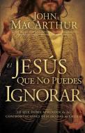El Jesús que no puedes ignorar di John Macarthur edito da Grupo Nelson