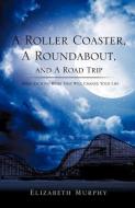 A Roller Coaster, a Roundabout, and a Road Trip di Elizabeth Murphy edito da XULON PR