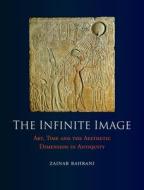 The Infinite Image: Art, Time and the Aesthetic Dimension in Antiquity di Zainab Bahrani edito da REAKTION BOOKS