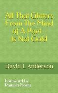 All That Glitters from the Mind of a Poet Is Not Gold di David L. Anderson edito da INDEPENDENTLY PUBLISHED