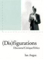 Disfigurations: Discourse/Critique/Ethics di Ian Angus edito da Verso