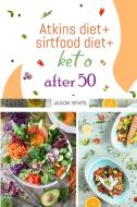 Atkins diet + sirtfood diet + keto after 50 di Jason White edito da Andre Paolin