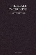 The Small Catechism di Martin Luther edito da Alicia Editions