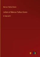 Letters of Marcus Tullius Cicero di Marcus Tullius Cicero edito da Outlook Verlag