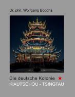 Die deutsche Kolonie Kiautschou- Tsingtau di Wolfgang Boochs edito da Books on Demand