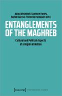 Entanglements of the Maghreb di Charlotte Pardey, Friederike Pannewick, Julius Dihstelhoff, Rachid Ouaissa edito da Transcript Verlag