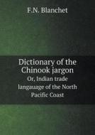 Dictionary Of The Chinook Jargon Or, Indian Trade Langauage Of The North Pacific Coast di F N Blanchet edito da Book On Demand Ltd.