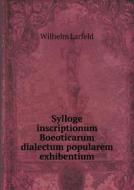 Sylloge Inscriptionum Boeoticarum Dialectum Popularem Exhibentium di Wilhelm Larfeld edito da Book On Demand Ltd.