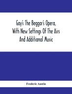 Gay'S The Beggar'S Opera, With New Settings Of The Airs And Additional Music di Frederic Austin edito da Alpha Editions