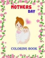 Mothers Day Coloring Book: Coloring Book for Kids and Adults. Best Happy mothers day memories with your lovely mother, best for girls and boys. di Jomadder Press edito da UNICORN PUB GROUP
