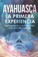 Ayahuasca, La Primera Experiencia. di Lilia Levau edito da Independently Published