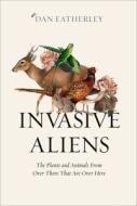 Invasive Aliens: The Plants and Animals from Over There That Are Over Here di Dan Eatherley edito da WILLIAM COLLINS