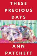 These Precious Days: Essays di Ann Patchett edito da HARPERCOLLINS