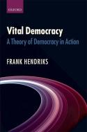 Vital Democracy: A Theory of Democracy in Action di Frank Hendriks edito da OXFORD UNIV PR