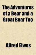 The Adventures Of A Bear And A Great Bear Too di Alfred Elwes edito da General Books Llc