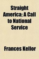Straight America; A Call To National Service di Frances Kellor edito da General Books Llc