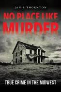 No Place Like Murder: True Crime in the Midwest di Janis Thornton edito da QUARRY BOOKS