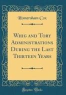 Whig and Tory Administrations During the Last Thirteen Years (Classic Reprint) di Homersham Cox edito da Forgotten Books