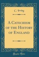 A Catechism of the History of England (Classic Reprint) di C. Irving edito da Forgotten Books