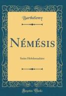 Nemesis: Satire Hebdomadaire (Classic Reprint) di Barthelemy Barthelemy edito da Forgotten Books