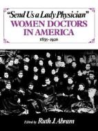 Send Us a Lady Physician: Women Doctors in America, 1835-1920 di Ruth Abram edito da W W NORTON & CO