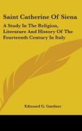 Saint Catherine of Siena: A Study in the Religion, Literature and History of the Fourteenth Century in Italy di Edmund G. Gardner edito da Kessinger Publishing