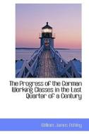 The Progress Of The German Working Classes In The Last Quarter Of A Century di William James Ashley edito da Bibliolife